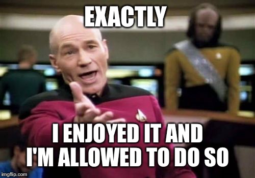 Picard Wtf Meme | EXACTLY I ENJOYED IT AND I'M ALLOWED TO DO SO | image tagged in memes,picard wtf | made w/ Imgflip meme maker