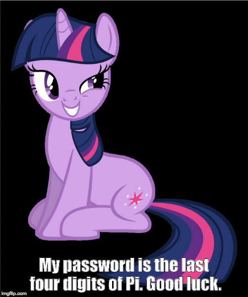 Twilight Sparkle smarmy | My password is the last four digits of Pi. Good luck. | image tagged in twilight sparkle smarmy | made w/ Imgflip meme maker