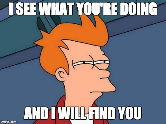 Futurama Fry Meme | I SEE WHAT YOU'RE DOING AND I WILL FIND YOU | image tagged in memes,futurama fry | made w/ Imgflip meme maker