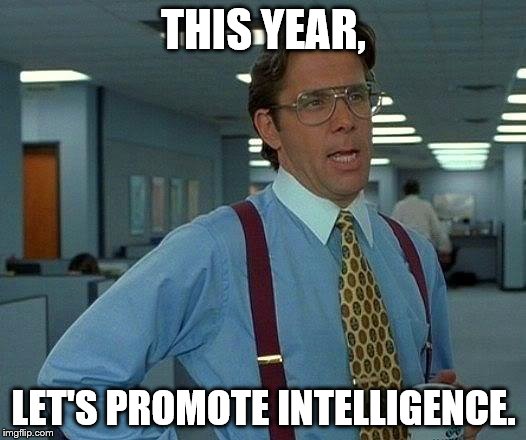 That Would Be Great Meme | THIS YEAR, LET'S PROMOTE INTELLIGENCE. | image tagged in memes,that would be great | made w/ Imgflip meme maker