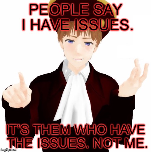 PEOPLE SAY I HAVE ISSUES. IT’S THEM WHO HAVE THE ISSUES. NOT ME. | made w/ Imgflip meme maker