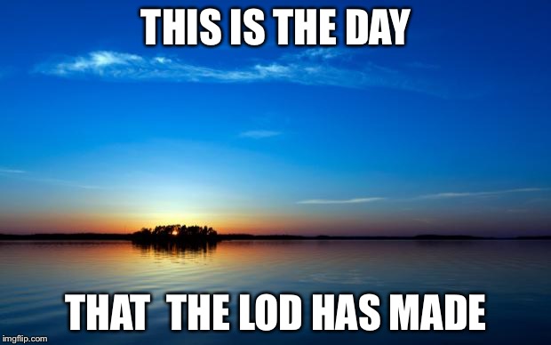 Inspirational Quote | THIS IS THE DAY; THAT  THE LOD HAS MADE | image tagged in inspirational quote | made w/ Imgflip meme maker