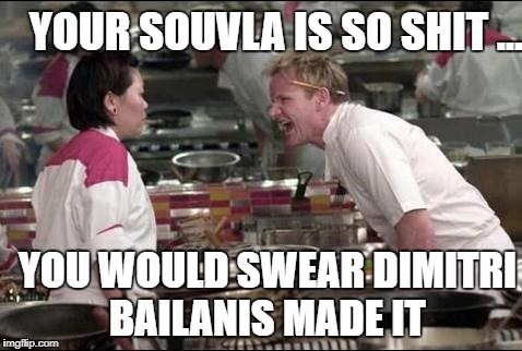 Angry Chef Gordon Ramsay | YOUR SOUVLA IS SO SHIT .... YOU WOULD SWEAR DIMITRI BAILANIS MADE IT | image tagged in memes,angry chef gordon ramsay | made w/ Imgflip meme maker