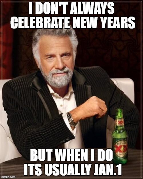 The Most Interesting Man In The World | I DON'T ALWAYS CELEBRATE NEW YEARS; BUT WHEN I DO ITS USUALLY JAN.1 | image tagged in memes,the most interesting man in the world | made w/ Imgflip meme maker