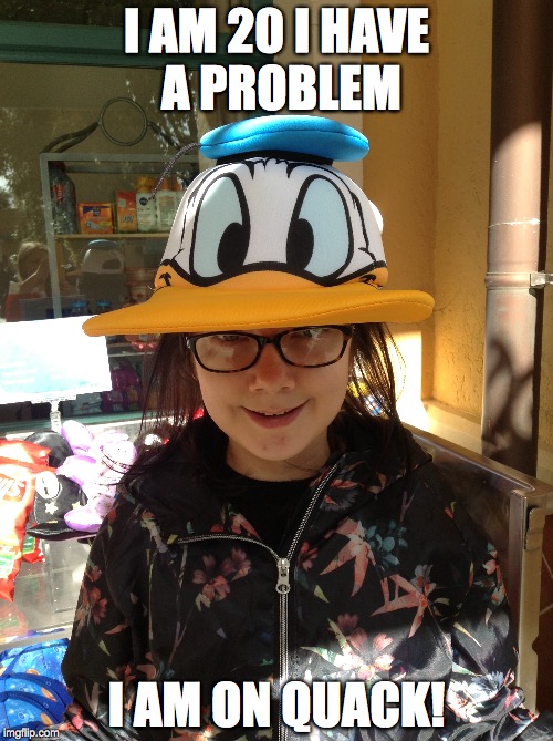 wee and proud! |  I AM 20 I HAVE A PROBLEM; I AM ON QUACK! | image tagged in disneyland,2017,donald duck,quack,humor | made w/ Imgflip meme maker