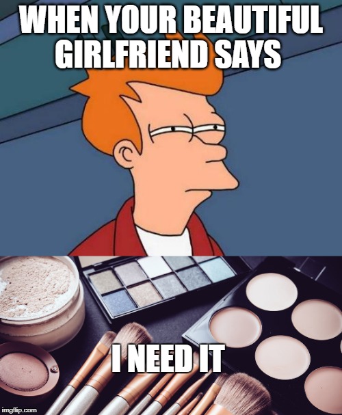 WHEN YOUR BEAUTIFUL GIRLFRIEND SAYS; I NEED IT | image tagged in girlfriend,futurama fry | made w/ Imgflip meme maker