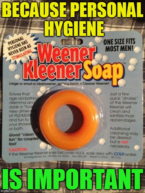 For Good Clean fun :) | BECAUSE PERSONAL HYGIENE; IS IMPORTANT | image tagged in memes,soap,personal hygiene,weiner,one size fits all,funny memes | made w/ Imgflip meme maker