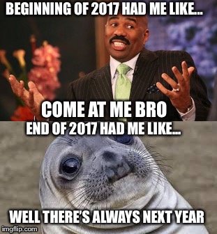 BEGINNING OF 2017 HAD ME LIKE... COME AT ME BRO; END OF 2017 HAD ME LIKE... WELL THERE’S ALWAYS NEXT YEAR | image tagged in happy new year | made w/ Imgflip meme maker