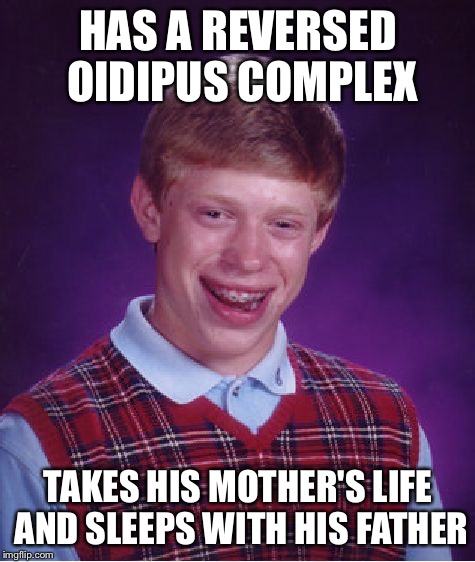Bad Luck Brian Meme | HAS A REVERSED OIDIPUS COMPLEX; TAKES HIS MOTHER'S LIFE AND SLEEPS WITH HIS FATHER | image tagged in memes,bad luck brian | made w/ Imgflip meme maker