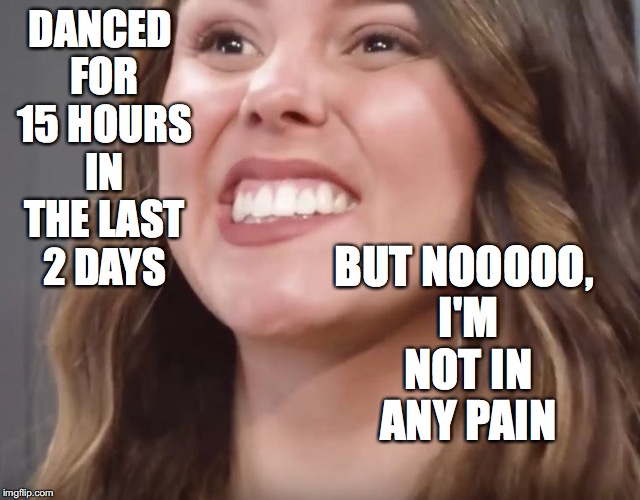 fake smile | DANCED FOR 15 HOURS IN THE LAST 2 DAYS; BUT NOOOOO, I'M NOT IN ANY PAIN | image tagged in fake smile | made w/ Imgflip meme maker
