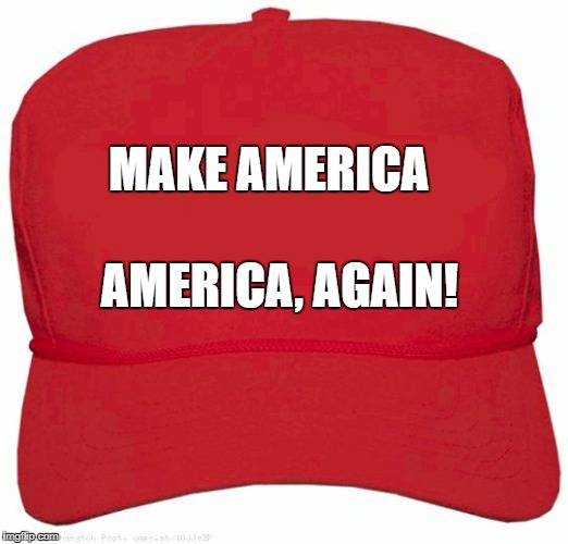 Red Hat | MAKE AMERICA; AMERICA, AGAIN! | image tagged in red hat | made w/ Imgflip meme maker