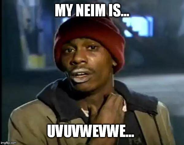 Y'all Got Any More Of That | MY NEIM IS... UVUVWEVWE... | image tagged in memes,y'all got any more of that | made w/ Imgflip meme maker