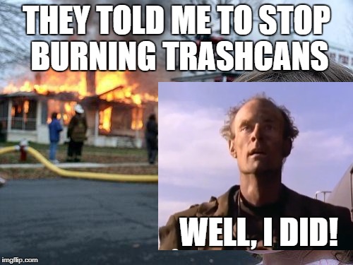 And DON'T ask me about ole lady Semple's pension check! | THEY TOLD ME TO STOP BURNING TRASHCANS; WELL, I DID! | image tagged in memes,disaster girl,trashcan man,the stand | made w/ Imgflip meme maker