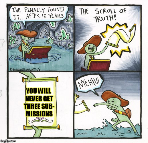 The Scroll Of Truth | YOU WILL NEVER GET THREE SUB- MISSIONS | image tagged in memes,the scroll of truth | made w/ Imgflip meme maker