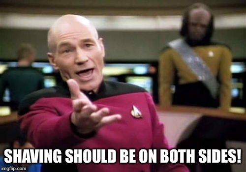 Picard Wtf Meme | SHAVING SHOULD BE ON BOTH SIDES! | image tagged in memes,picard wtf | made w/ Imgflip meme maker