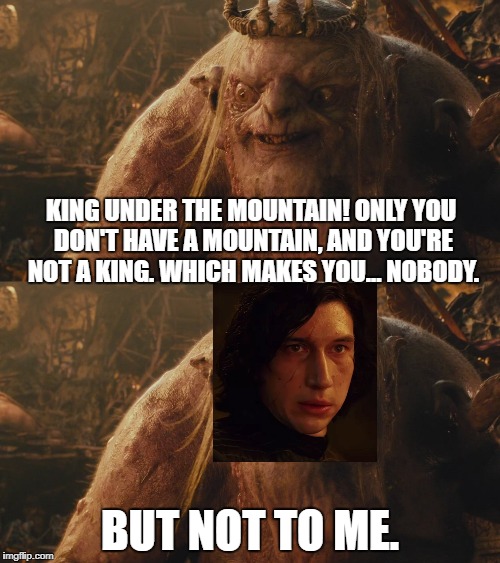 Goblin Kylo |  KING UNDER THE MOUNTAIN! ONLY YOU DON'T HAVE A MOUNTAIN, AND YOU'RE NOT A KING. WHICH MAKES YOU... NOBODY. BUT NOT TO ME. | image tagged in star wars,the hobbit,middle earth,lord of the rings,kylo ren,goblin king | made w/ Imgflip meme maker