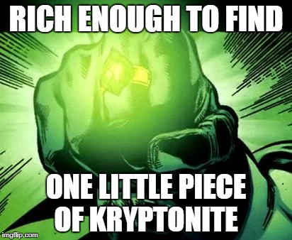 RICH ENOUGH TO FIND ONE LITTLE PIECE OF KRYPTONITE | made w/ Imgflip meme maker