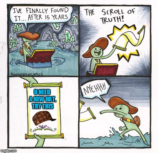 The Scroll Of Truth | U NEED A NEW HAT, TRY THIS | image tagged in memes,the scroll of truth,scumbag | made w/ Imgflip meme maker