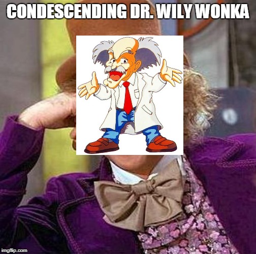 doctah Wiwy | CONDESCENDING DR. WILY WONKA | image tagged in memes,creepy condescending wonka | made w/ Imgflip meme maker