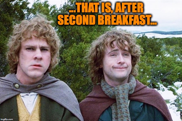 ...THAT IS, AFTER SECOND BREAKFAST... | made w/ Imgflip meme maker