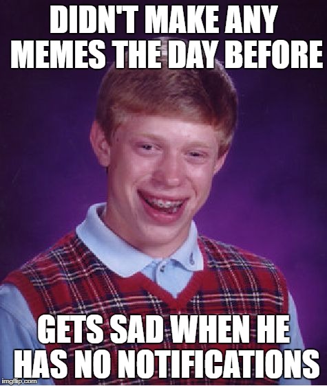 Bad Luck Brian Meme | DIDN'T MAKE ANY MEMES THE DAY BEFORE; GETS SAD WHEN HE HAS NO NOTIFICATIONS | image tagged in memes,bad luck brian | made w/ Imgflip meme maker