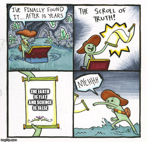 The Scroll Of Truth Meme | THE EARTH IS FLAT AND SCIENCE IS FALSE | image tagged in memes,the scroll of truth | made w/ Imgflip meme maker