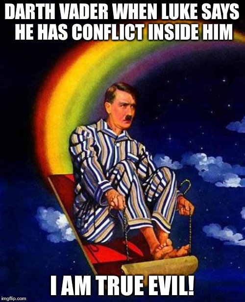 Random Hitler | DARTH VADER WHEN LUKE SAYS HE HAS CONFLICT INSIDE HIM; I AM TRUE EVIL! | image tagged in random hitler | made w/ Imgflip meme maker