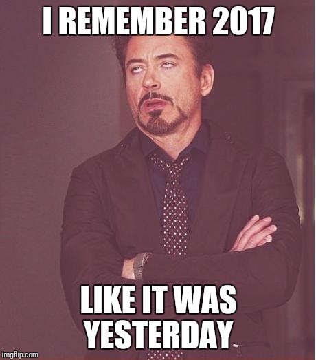 Face You Make Robert Downey Jr Meme | I REMEMBER 2017; LIKE IT WAS YESTERDAY | image tagged in memes,face you make robert downey jr | made w/ Imgflip meme maker