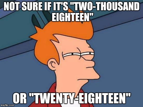 Does it really matter how you say it?

(HAPPY NEW YEAR 2018!) | NOT SURE IF IT'S "TWO-THOUSAND EIGHTEEN"; OR "TWENTY-EIGHTEEN" | image tagged in memes,futurama fry,new year,happy new year,2018 | made w/ Imgflip meme maker