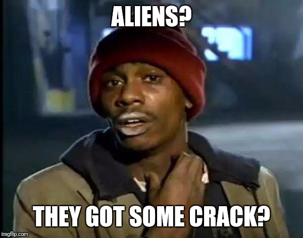 Y'all Got Any More Of That | ALIENS? THEY GOT SOME CRACK? | image tagged in memes,y'all got any more of that | made w/ Imgflip meme maker