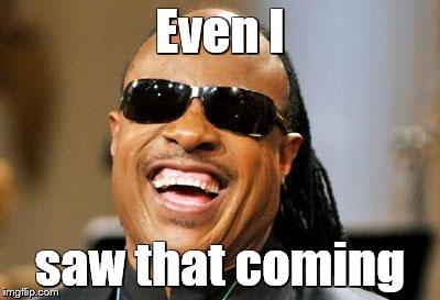 Stevie Wonder | Even I; saw that coming | image tagged in stevie wonder | made w/ Imgflip meme maker