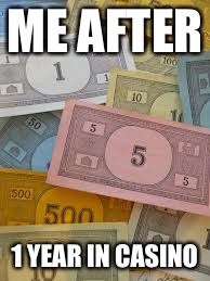 Monopoly Money | ME AFTER; 1 YEAR IN CASINO | image tagged in monopoly money | made w/ Imgflip meme maker