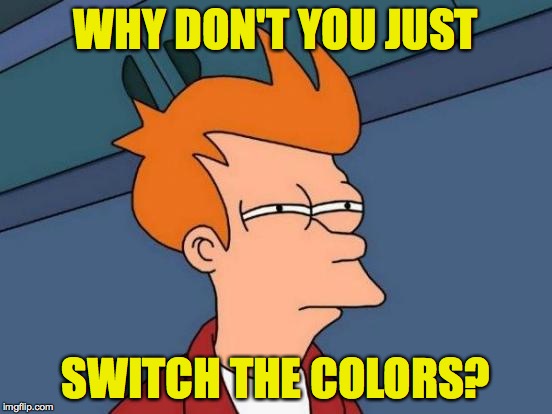 Futurama Fry Meme | WHY DON'T YOU JUST SWITCH THE COLORS? | image tagged in memes,futurama fry | made w/ Imgflip meme maker