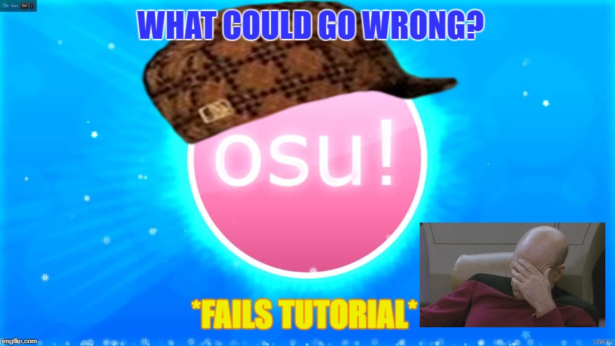 Osu Failure | WHAT COULD GO WRONG? *FAILS TUTORIAL* | image tagged in scumbag,facepalm | made w/ Imgflip meme maker