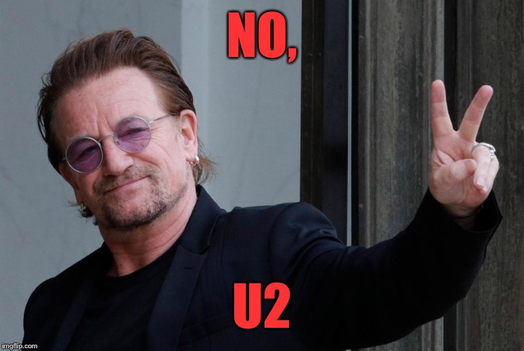 NO, U2 | made w/ Imgflip meme maker