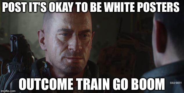 Train go Boom | POST IT'S OKAY TO BE WHITE POSTERS; OUTCOME TRAIN GO BOOM | image tagged in train go boom | made w/ Imgflip meme maker