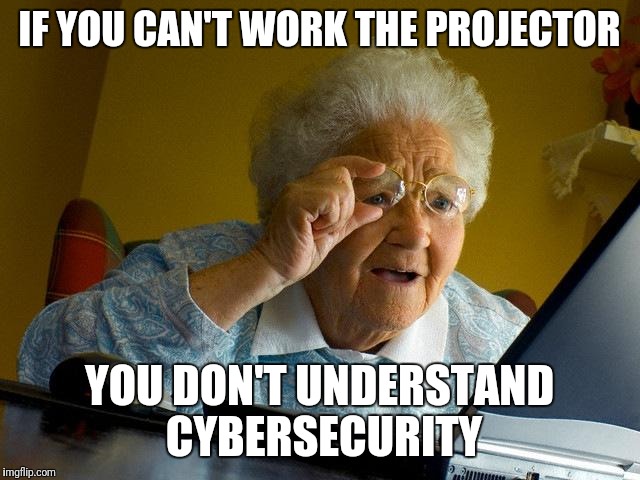 Grandma Finds The Internet Meme | IF YOU CAN'T WORK THE PROJECTOR; YOU DON'T UNDERSTAND CYBERSECURITY | image tagged in memes,grandma finds the internet | made w/ Imgflip meme maker