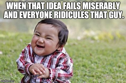 Evil Toddler Meme | WHEN THAT IDEA FAILS MISERABLY AND EVERYONE RIDICULES THAT GUY. | image tagged in memes,evil toddler | made w/ Imgflip meme maker