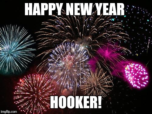 New Years  | HAPPY NEW YEAR; HOOKER! | image tagged in new years | made w/ Imgflip meme maker