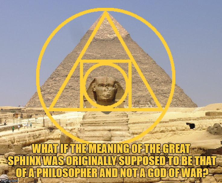 WHAT IF THE MEANING OF THE GREAT SPHINX WAS ORIGINALLY SUPPOSED TO BE THAT OF A PHILOSOPHER AND NOT A GOD OF WAR? | made w/ Imgflip meme maker