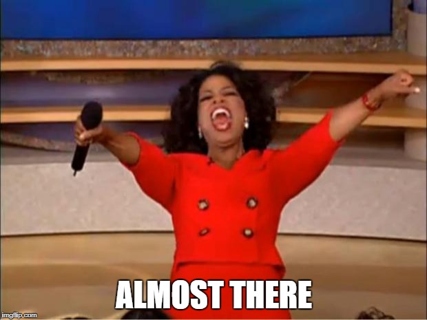 Oprah You Get A Meme | ALMOST THERE | image tagged in memes,oprah you get a | made w/ Imgflip meme maker