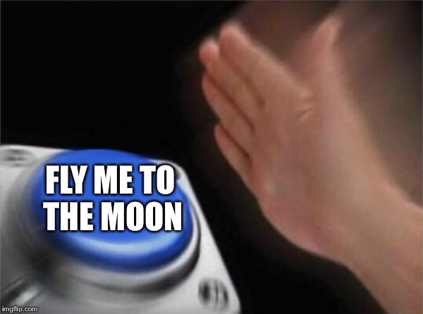 Blank Nut Button Meme | FLY ME TO THE MOON | image tagged in memes,blank nut button | made w/ Imgflip meme maker