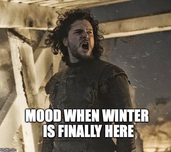 john snow | MOOD WHEN WINTER IS FINALLY HERE | image tagged in john snow | made w/ Imgflip meme maker