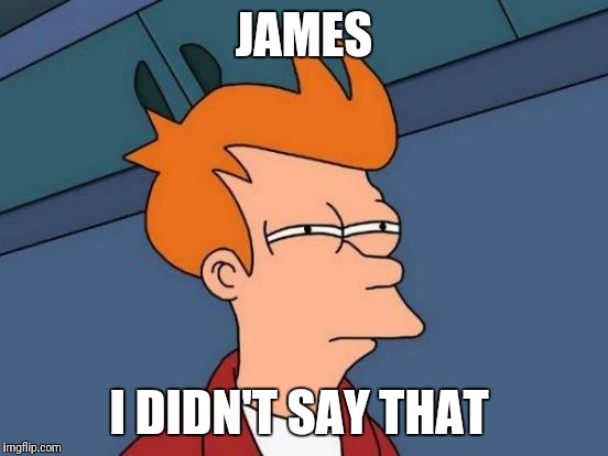 Futurama Fry | JAMES; I DIDN'T SAY THAT | image tagged in memes,futurama fry | made w/ Imgflip meme maker