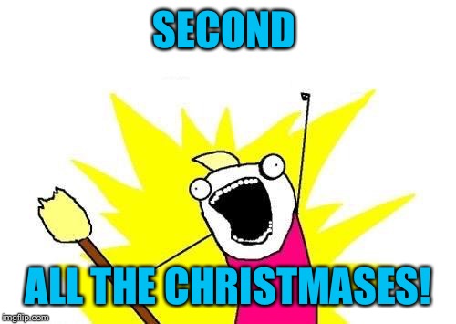 SECOND ALL THE CHRISTMASES! | made w/ Imgflip meme maker