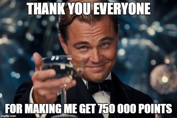 thank you everyone | THANK YOU EVERYONE; FOR MAKING ME GET 750 000 POINTS | image tagged in memes,leonardo dicaprio cheers,ssby,thanks,750000,funny | made w/ Imgflip meme maker