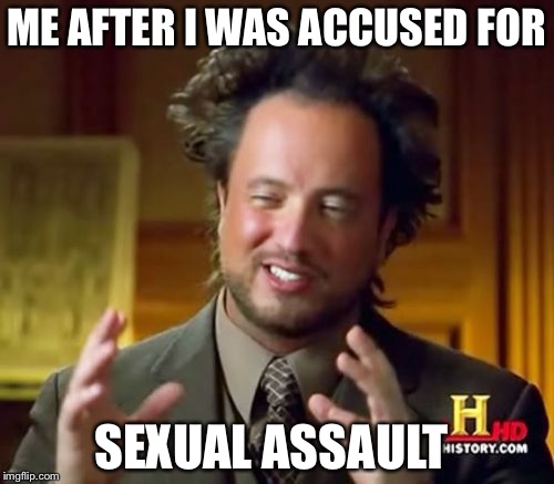 Ancient Aliens Meme | ME AFTER I WAS ACCUSED FOR; SEXUAL ASSAULT | image tagged in memes,ancient aliens | made w/ Imgflip meme maker