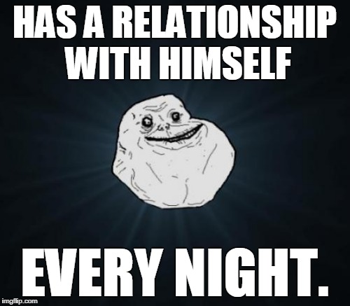 HAS A RELATIONSHIP WITH HIMSELF EVERY NIGHT. | made w/ Imgflip meme maker