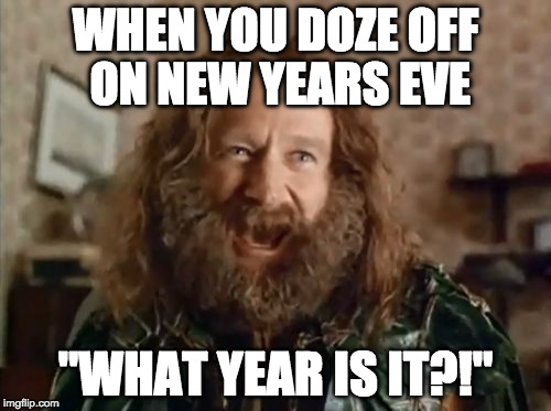 Happy 2018! | WHEN YOU DOZE OFF ON NEW YEARS EVE; "WHAT YEAR IS IT?!" | image tagged in memes,what year is it,happy new years,new year | made w/ Imgflip meme maker
