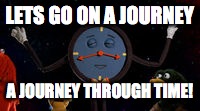 LETS GO ON A JOURNEY A JOURNEY THROUGH TIME! | made w/ Imgflip meme maker